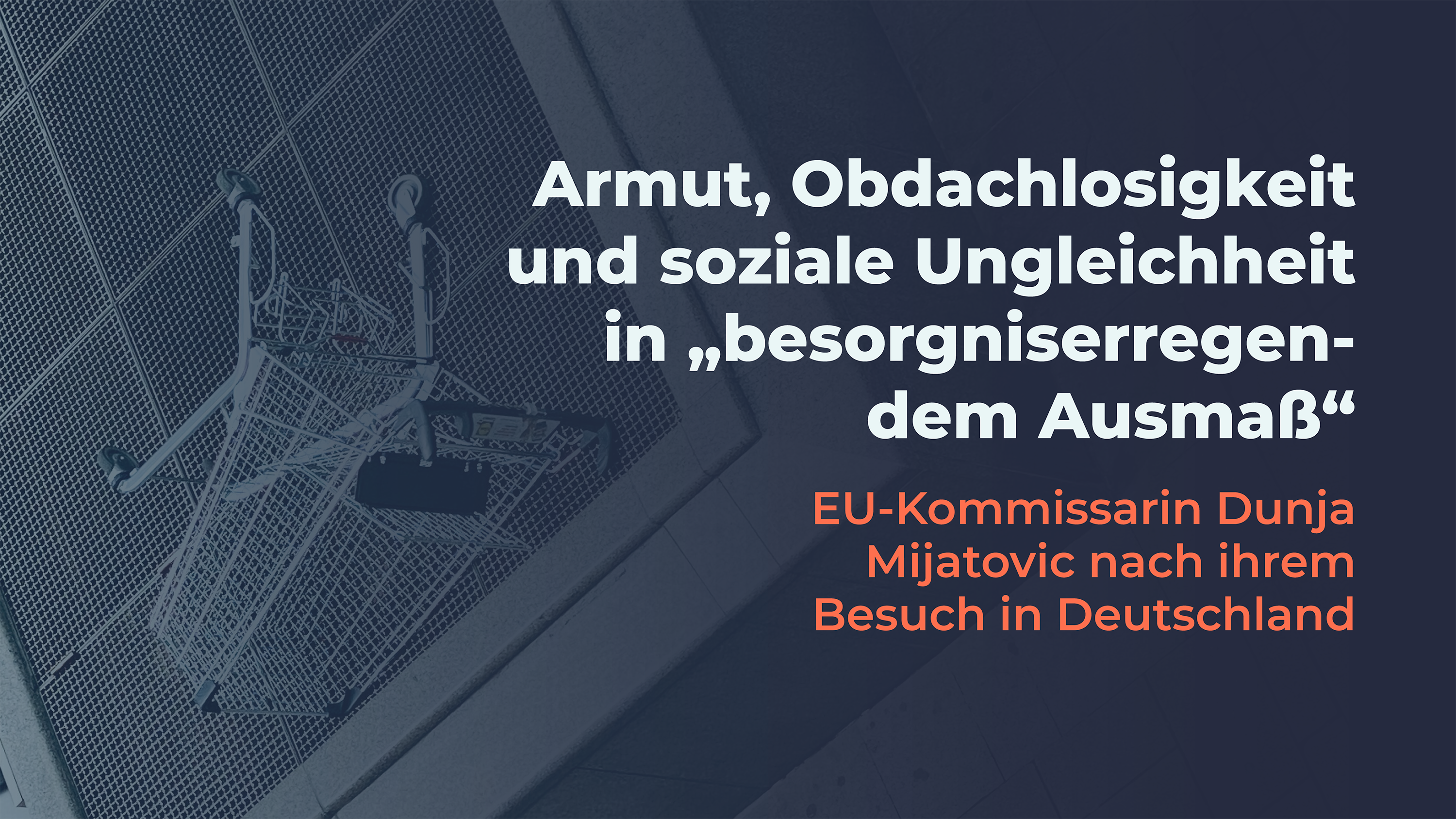 Armut, Obdachlosigkeit und soziale Ungleichheit in “besorgniserregendem Ausmaß” — EU-Kommissarin Dunja Mijatovic nach ihrem Besuch in Deutschland. Im Hintergrund ist ein umgekippter Einkaufswagen zu sehen.