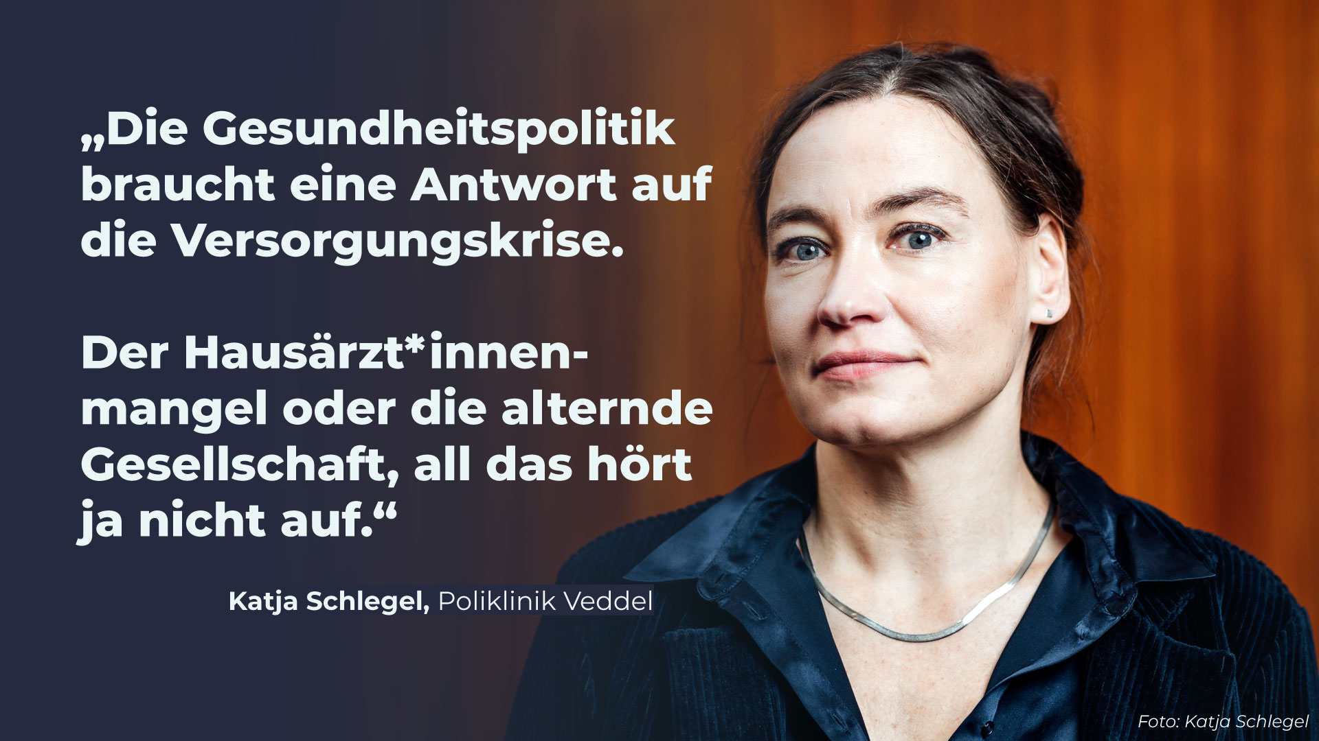 Ein Porträtfoto einer Frau. Daneben steht: “Die Gesundheitspoiltik braucht eine Antwort auf die Versorgungskrise. Der Hausärzt*innenmangel oder die alternde Gesellschaft, all das hört ja nicht auf.”, Katja Schlegel, Poliklinik Veddel