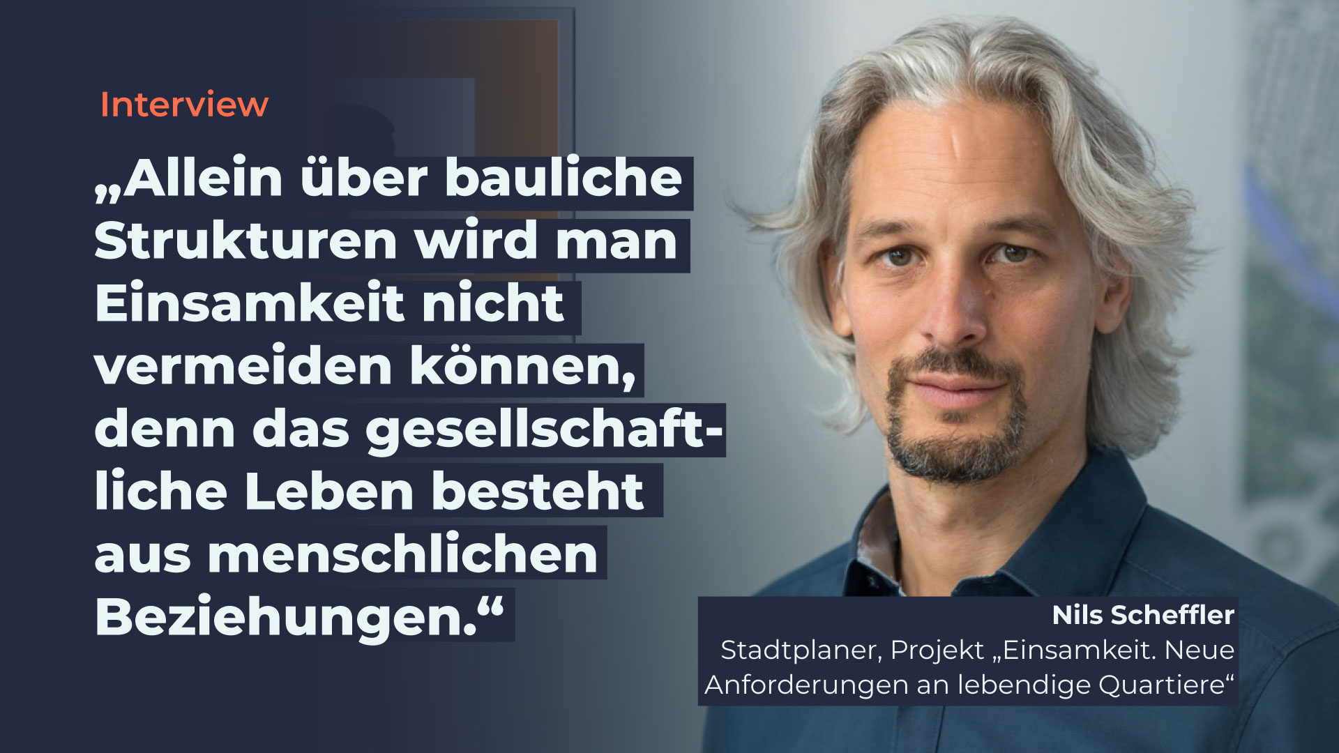 Porträtfoto von Nils Scheffler, Stadtplaner und beim Projekt “Einsamkeit. Neue Anforderungen an lebendige Quartiere”, daneben das Zitat “Allein über bauliche Strukturen wird man Einsamkeit nicht vermeiden können, denn das gesellschaftliche Leben besteht aus menschlichen Beziehungen.