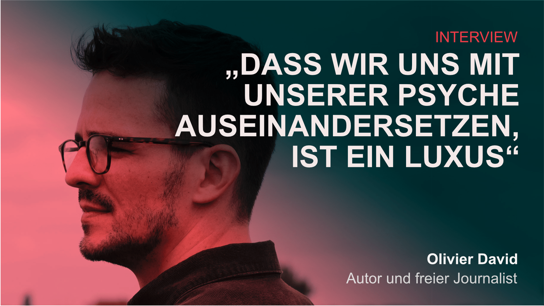 Im Hintergrund ein Potrait von Olivier David im Profil. Darüber rot-grünes Overlay und der Text: Interview. Zitat: Dass wir uns mit unserer Psyche auseinandersetzen, ist ein Luxus. Olivier David