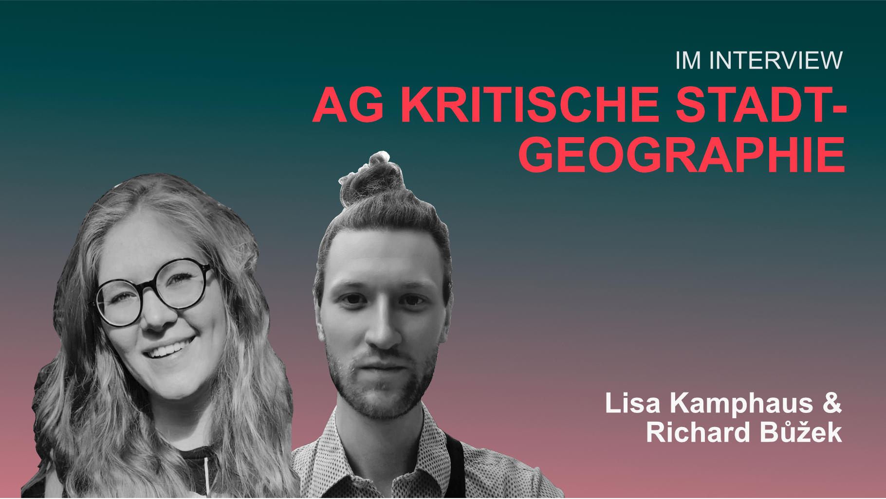 Teaser für das Interview mit Lisa Kamphaus und Richard Bůžek von der AG Kritische Stadtgeographie. Oben rechts: Im Interview. AG Kritische Stadtgeographie. Unten rechts: Lisa Kamphaus & Richard Bůžek. Links: Schwarz-Weiß-Portraits von Lisa Kamphaus und Richard Bůžek.