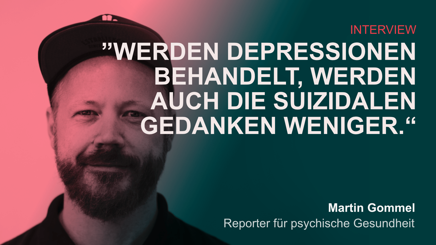 Im Hintergrund ein Potrait von Martin Gommel. Darüber rot-grünes Overlay und der Text: Interview. Zitat: Wenn man Depressionen behandelt, werden auch suizidale Gedanken weniger. Martin Gommel. Reporter für psychische Gesundheit